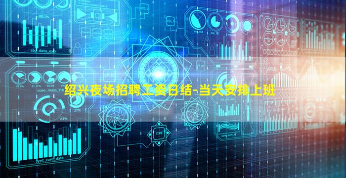 绍兴夜场招聘工资日结-当天安排上班